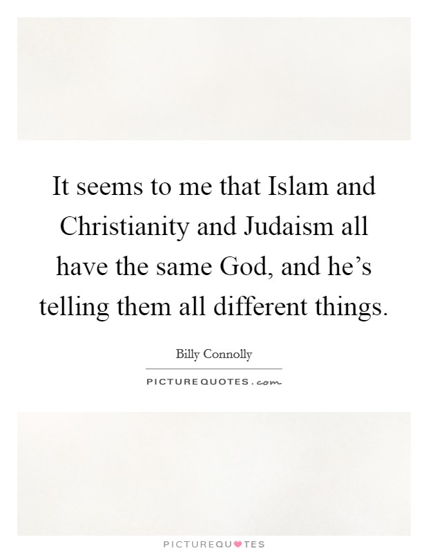 It seems to me that Islam and Christianity and Judaism all have the same God, and he's telling them all different things. Picture Quote #1