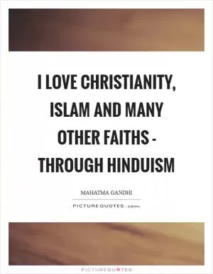 I love Christianity, Islam and many other faiths - through Hinduism Picture Quote #1