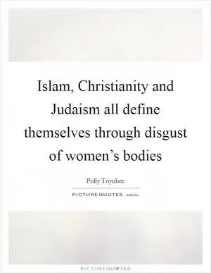 Islam, Christianity and Judaism all define themselves through disgust of women’s bodies Picture Quote #1