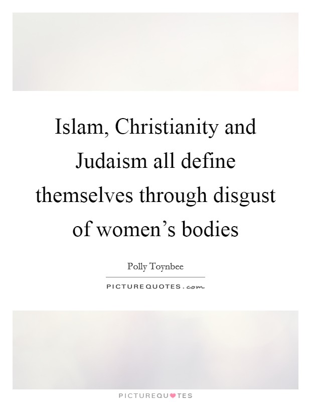 Islam, Christianity and Judaism all define themselves through disgust of women's bodies Picture Quote #1