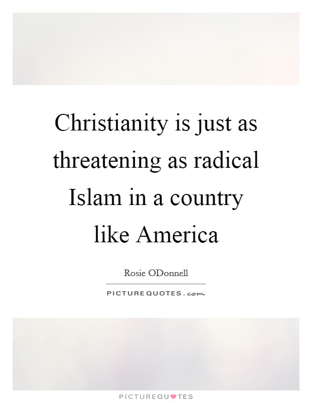 Christianity is just as threatening as radical Islam in a country like America Picture Quote #1