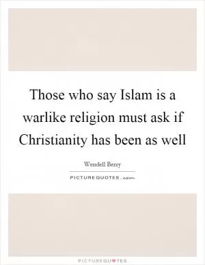Those who say Islam is a warlike religion must ask if Christianity has been as well Picture Quote #1