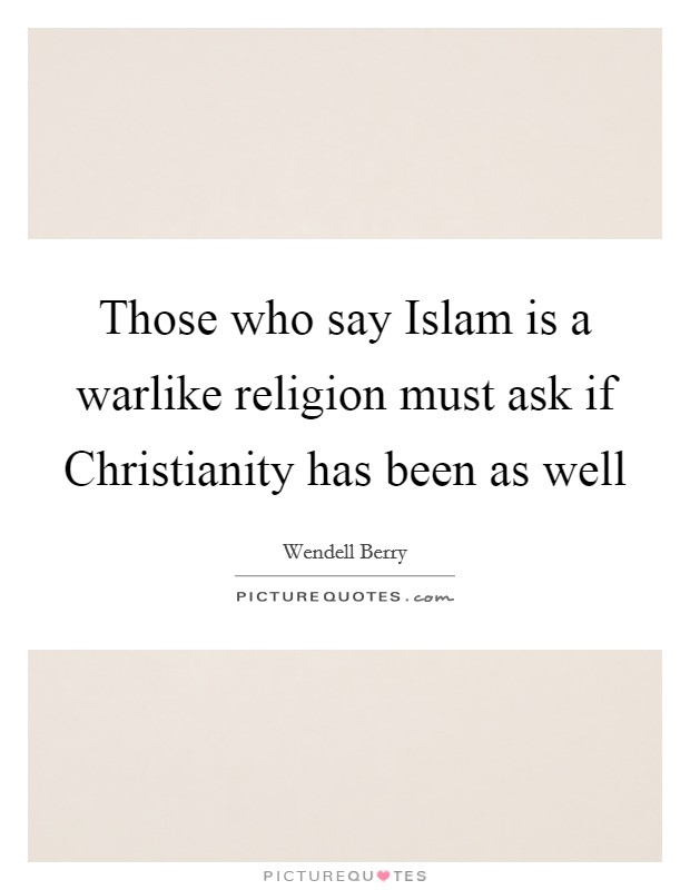 Those who say Islam is a warlike religion must ask if Christianity has been as well Picture Quote #1
