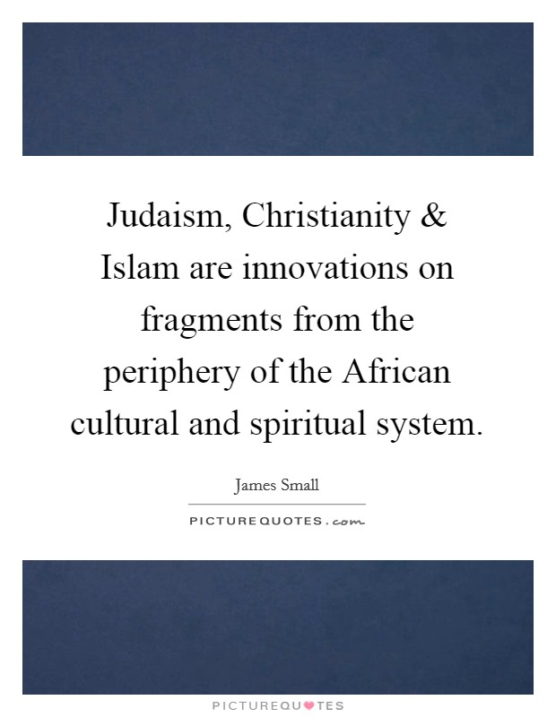 Judaism, Christianity and Islam are innovations on fragments from the periphery of the African cultural and spiritual system. Picture Quote #1