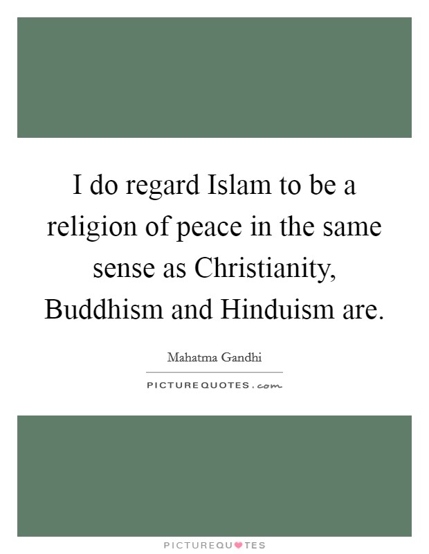I do regard Islam to be a religion of peace in the same sense as Christianity, Buddhism and Hinduism are. Picture Quote #1