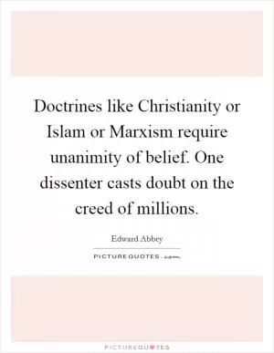 Doctrines like Christianity or Islam or Marxism require unanimity of belief. One dissenter casts doubt on the creed of millions Picture Quote #1
