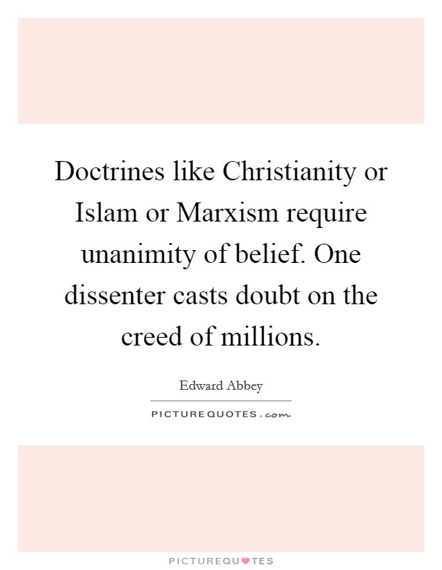 Doctrines like Christianity or Islam or Marxism require unanimity of belief. One dissenter casts doubt on the creed of millions. Picture Quote #1