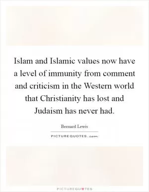 Islam and Islamic values now have a level of immunity from comment and criticism in the Western world that Christianity has lost and Judaism has never had Picture Quote #1