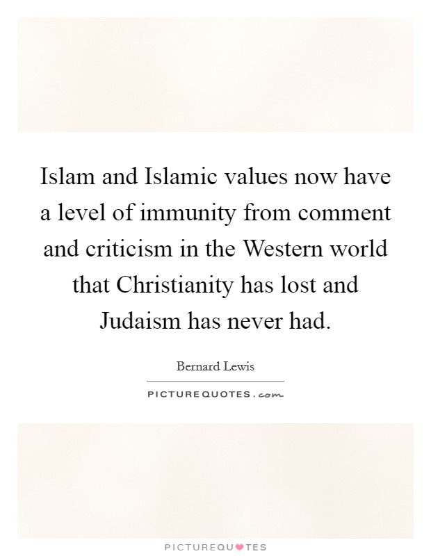 Islam and Islamic values now have a level of immunity from comment and criticism in the Western world that Christianity has lost and Judaism has never had. Picture Quote #1