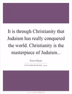 It is through Christianity that Judaism has really conquered the world. Christianity is the masterpiece of Judaism Picture Quote #1
