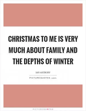 Christmas to me is very much about family and the depths of winter Picture Quote #1