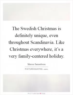 The Swedish Christmas is definitely unique, even throughout Scandinavia. Like Christmas everywhere, it’s a very family-centered holiday Picture Quote #1