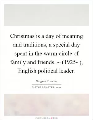 Christmas is a day of meaning and traditions, a special day spent in the warm circle of family and friends. ~ (1925- ), English political leader Picture Quote #1