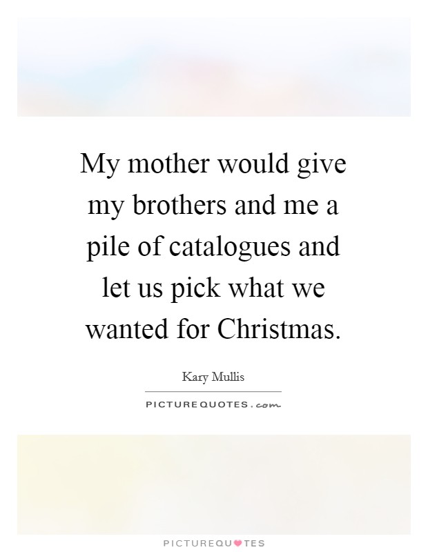 My mother would give my brothers and me a pile of catalogues and let us pick what we wanted for Christmas. Picture Quote #1