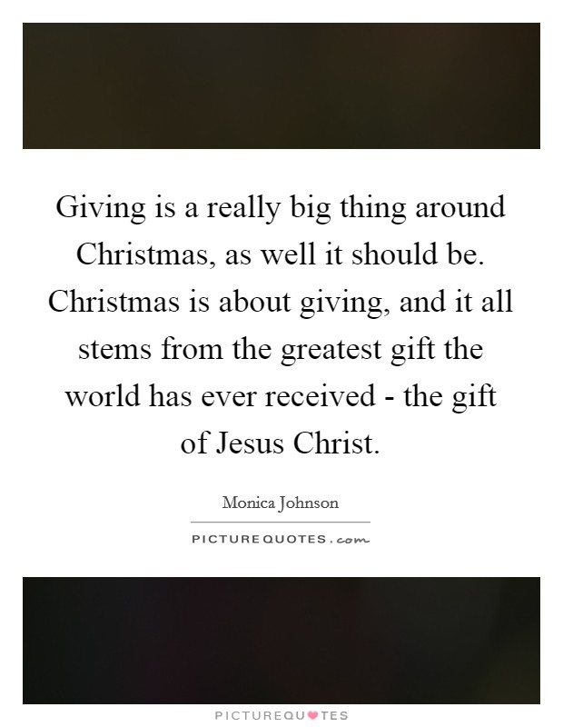 Giving is a really big thing around Christmas, as well it should be. Christmas is about giving, and it all stems from the greatest gift the world has ever received - the gift of Jesus Christ. Picture Quote #1