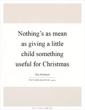Nothing’s as mean as giving a little child something useful for Christmas Picture Quote #1