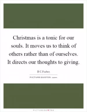 Christmas is a tonic for our souls. It moves us to think of others rather than of ourselves. It directs our thoughts to giving Picture Quote #1