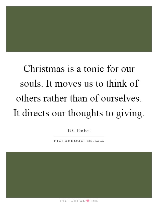 Christmas is a tonic for our souls. It moves us to think of others rather than of ourselves. It directs our thoughts to giving. Picture Quote #1