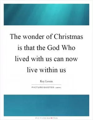 The wonder of Christmas is that the God Who lived with us can now live within us Picture Quote #1