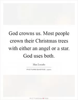 God crowns us. Most people crown their Christmas trees with either an angel or a star. God uses both Picture Quote #1