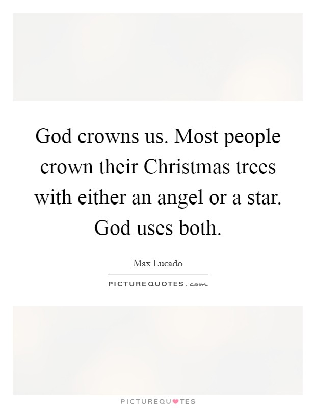 God crowns us. Most people crown their Christmas trees with either an angel or a star. God uses both. Picture Quote #1