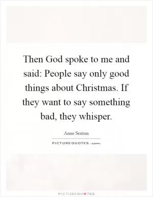 Then God spoke to me and said: People say only good things about Christmas. If they want to say something bad, they whisper Picture Quote #1
