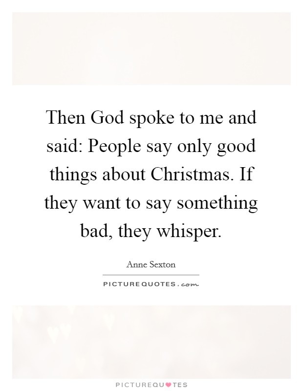 Then God spoke to me and said: People say only good things about Christmas. If they want to say something bad, they whisper. Picture Quote #1