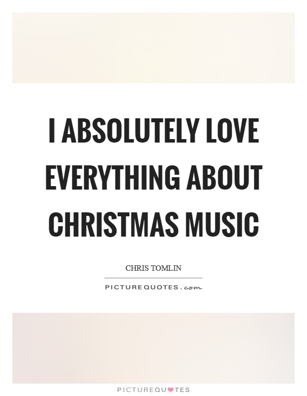 I absolutely love everything about Christmas music Picture Quote #1