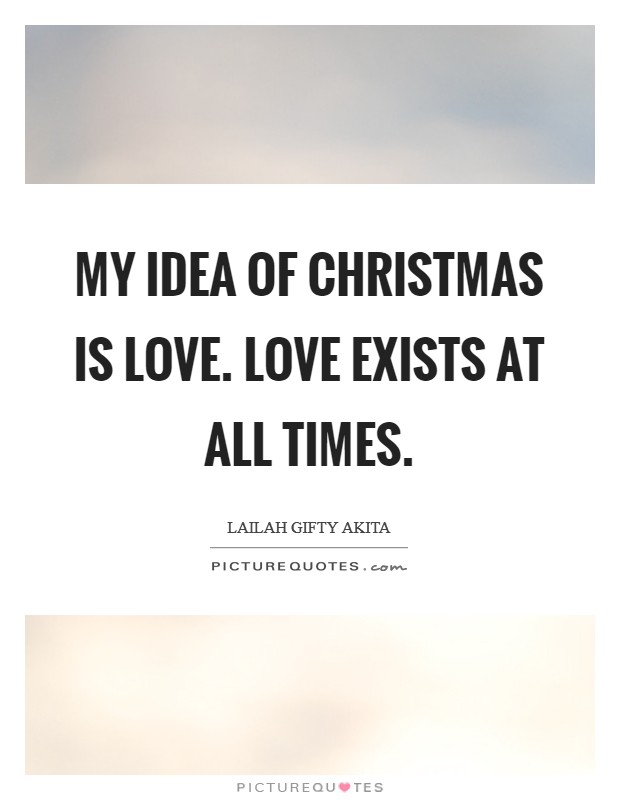 My idea of Christmas is love. Love exists at all times Picture Quote #1