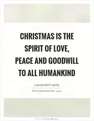 Christmas is the spirit of love, peace and goodwill to all Humankind Picture Quote #1