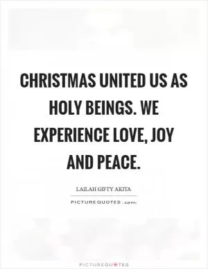 Christmas united us as holy beings. We experience love, joy and peace Picture Quote #1