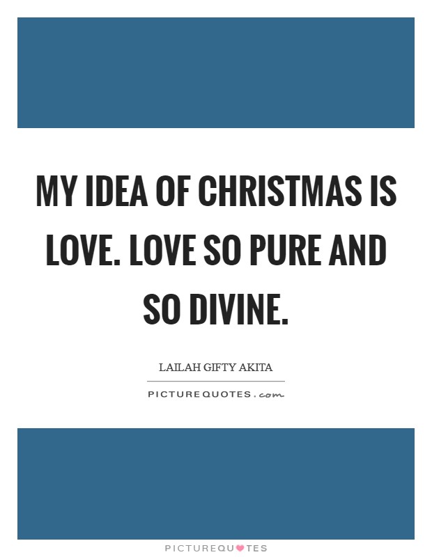 My idea of Christmas is love. Love so pure and so divine Picture Quote #1
