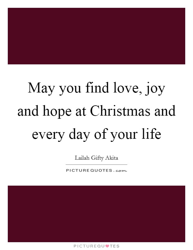 May you find love, joy and hope at Christmas and every day of your life Picture Quote #1