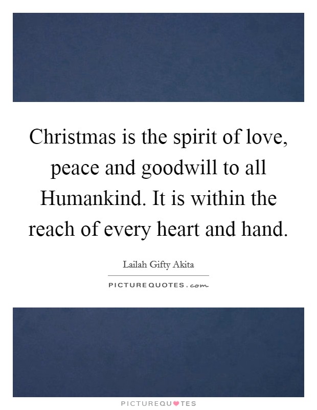 Christmas is the spirit of love, peace and goodwill to all Humankind. It is within the reach of every heart and hand Picture Quote #1