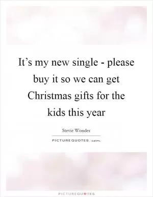 It’s my new single - please buy it so we can get Christmas gifts for the kids this year Picture Quote #1