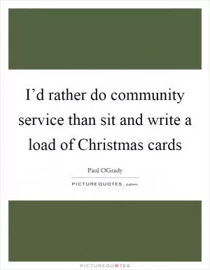 I’d rather do community service than sit and write a load of Christmas cards Picture Quote #1