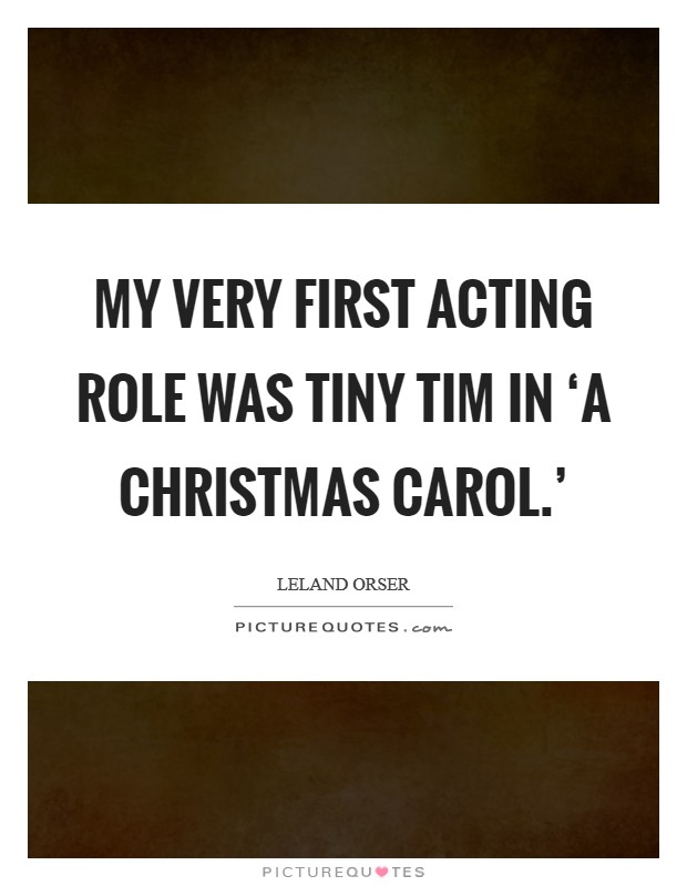 My very first acting role was Tiny Tim in ‘A Christmas Carol.' Picture Quote #1