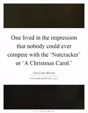 One lived in the impression that nobody could ever compete with the ‘Nutcracker’ or ‘A Christmas Carol.’ Picture Quote #1