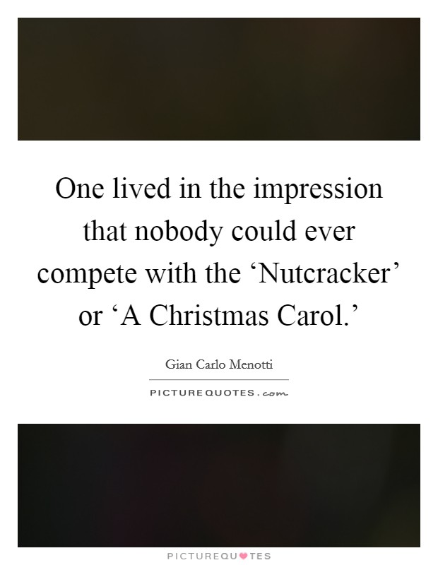 One lived in the impression that nobody could ever compete with the ‘Nutcracker' or ‘A Christmas Carol.' Picture Quote #1