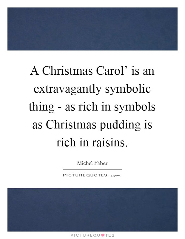 A Christmas Carol' is an extravagantly symbolic thing - as rich in symbols as Christmas pudding is rich in raisins. Picture Quote #1