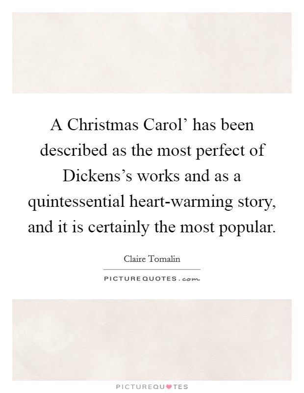 A Christmas Carol' has been described as the most perfect of Dickens's works and as a quintessential heart-warming story, and it is certainly the most popular. Picture Quote #1