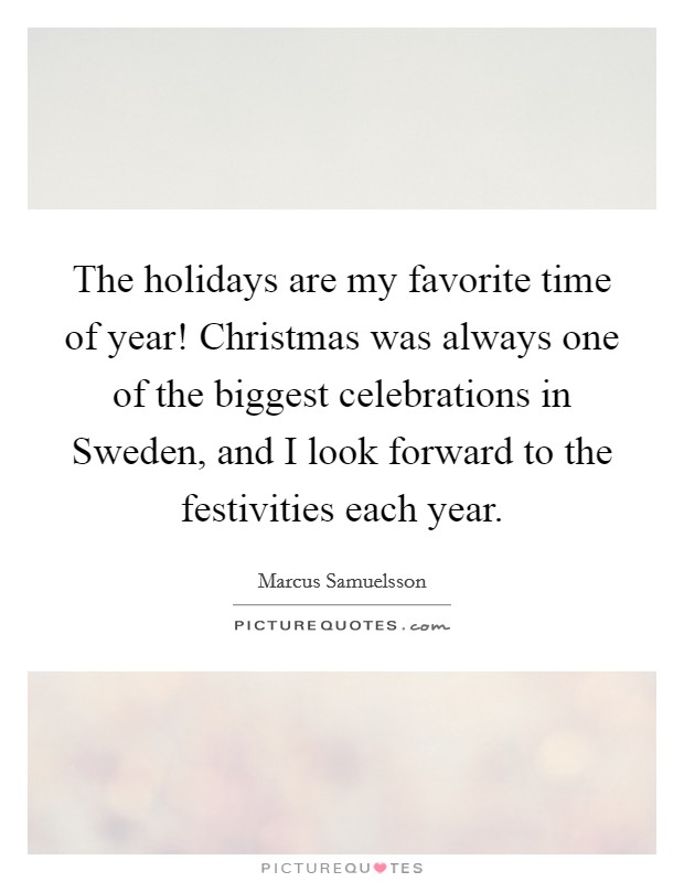 The holidays are my favorite time of year! Christmas was always one of the biggest celebrations in Sweden, and I look forward to the festivities each year. Picture Quote #1
