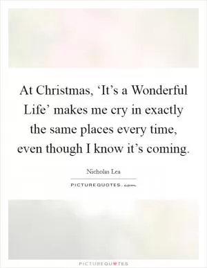 At Christmas, ‘It’s a Wonderful Life’ makes me cry in exactly the same places every time, even though I know it’s coming Picture Quote #1