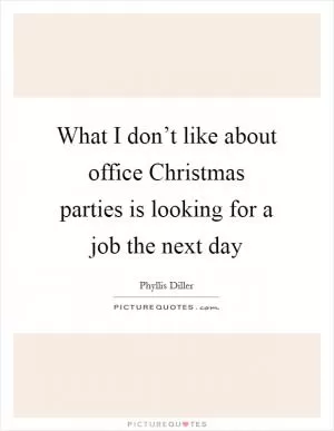 What I don’t like about office Christmas parties is looking for a job the next day Picture Quote #1