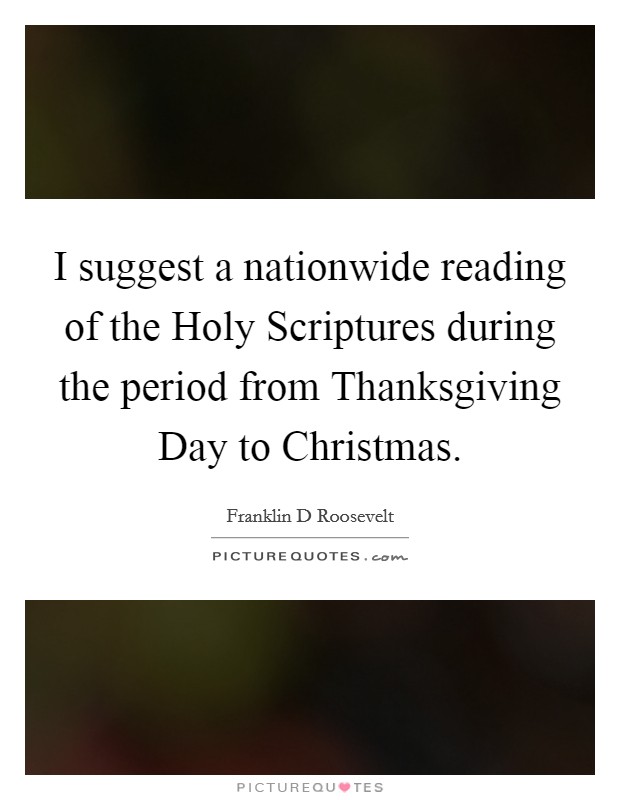 I suggest a nationwide reading of the Holy Scriptures during the period from Thanksgiving Day to Christmas. Picture Quote #1