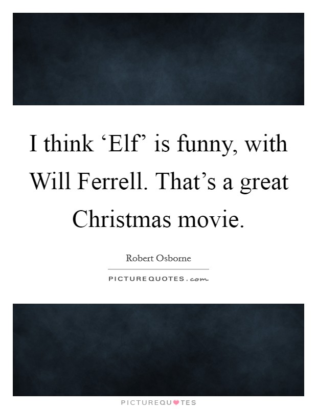 I think ‘Elf' is funny, with Will Ferrell. That's a great Christmas movie. Picture Quote #1