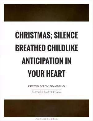 Christmas; silence breathed childlike anticipation in your heart Picture Quote #1