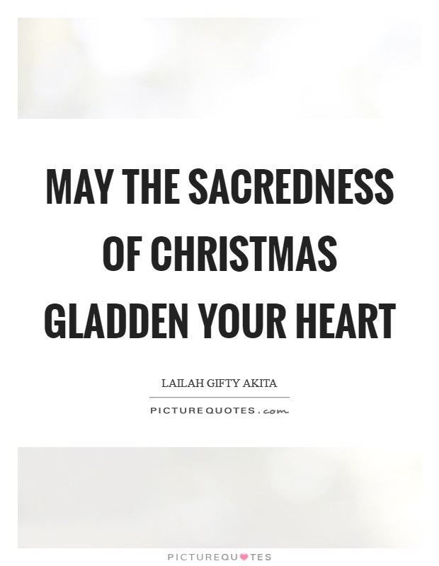 May the sacredness of Christmas gladden your heart Picture Quote #1