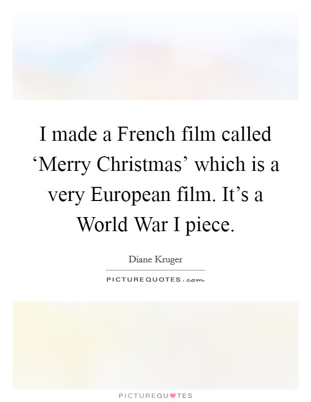 I made a French film called ‘Merry Christmas' which is a very European film. It's a World War I piece. Picture Quote #1
