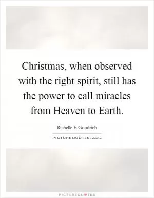 Christmas, when observed with the right spirit, still has the power to call miracles from Heaven to Earth Picture Quote #1